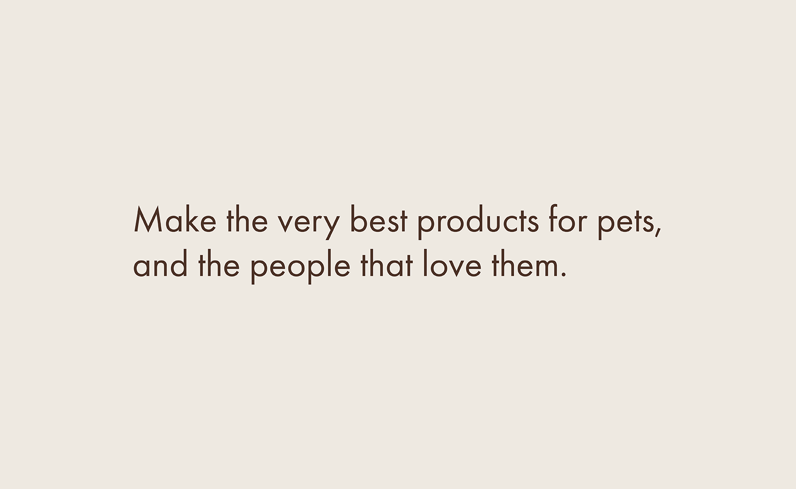 Make the very best products for pets, and the people that love them.